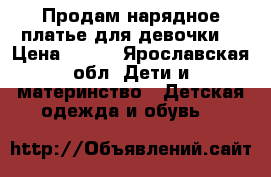 Продам нарядное платье для девочки  › Цена ­ 700 - Ярославская обл. Дети и материнство » Детская одежда и обувь   